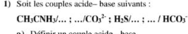 Soit les couples acide- base suivants :
CH_3CNH_3/...;.../CO_3^((2-); H_2)S/...;.../HCO_3^-