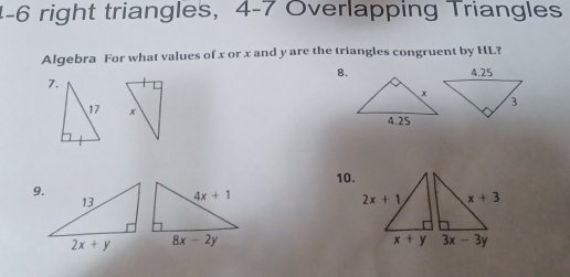 1-6 right triangles, 4-7 Overlapping Triangles
Algebra For what values of x or x and y are the triangles congruent by HL?
8.
7. 
 
10.
9.