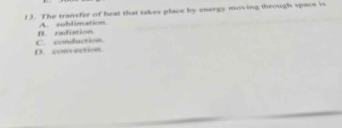 The transfer of heat that takes place by energy moving through space is
A. sublimation.
B. radiation.
C. conduction.
D. convection.