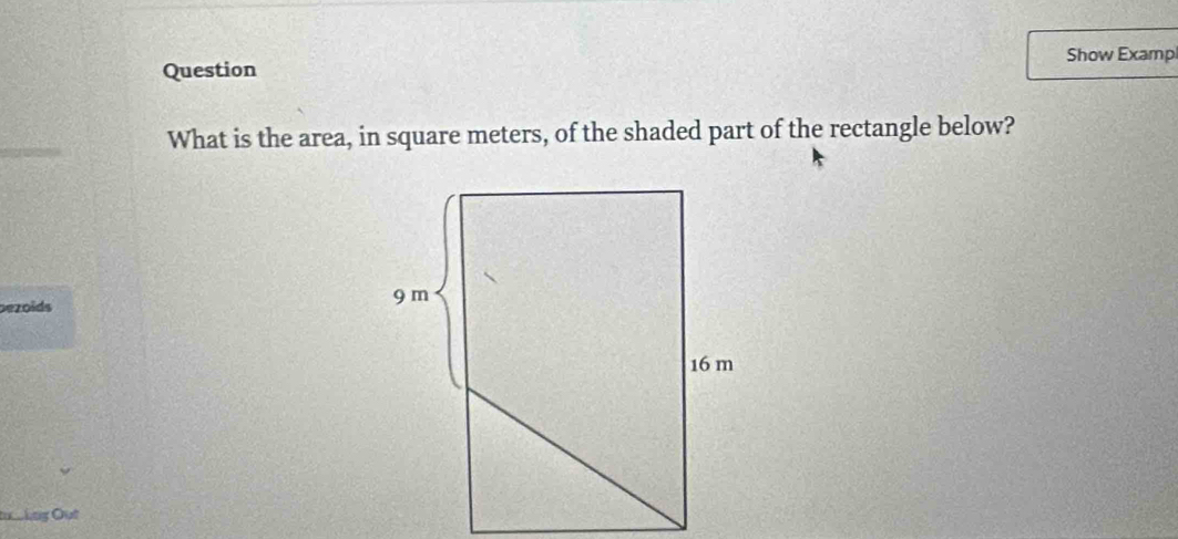 Show Examp 
Question 
What is the area, in square meters, of the shaded part of the rectangle below? 
bezoids 
tkng Out