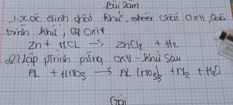 Bai Ram 
1xc dinn chāi khú, eee chai 0 xH Quā 
tinn thū, Q Oxit
Zn+HCLto ZnCl_2+H_2
)Lap pininh piìng 0x+1- Zhi say
Al+HNO_3to Al(NO_3)_3+N_2+H_2O
Gai