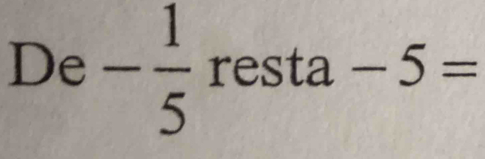 De - 1/5  resta -5=