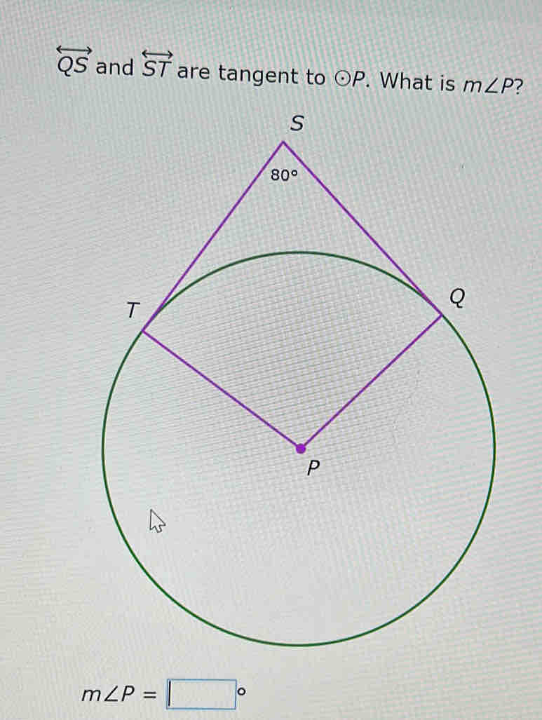 overleftrightarrow QS and overleftrightarrow ST are tangent to odot P. What is m∠ P ?
m∠ P=□°