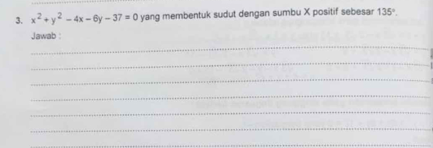 x^2+y^2-4x-6y-37=0 yang membentuk sudut dengan sumbu X positif sebesar 135°. 
Jawab : 
_ 
_ 
_ 
_ 
_ 
_ 
_