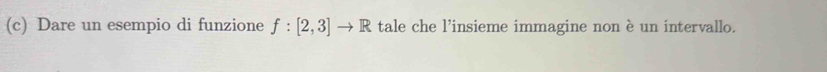 Dare un esempio di funzione f:[2,3]to R tale che l’insieme immagine non è un intervallo.