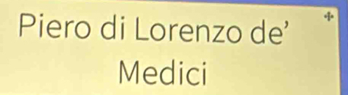 Piero di Lorenzo de' 
Medici