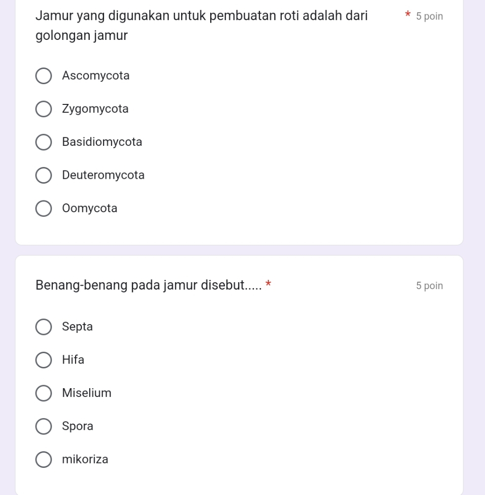 Jamur yang digunakan untuk pembuatan roti adalah dari 5 poin
golongan jamur
Ascomycota
Zygomycota
Basidiomycota
Deuteromycota
Oomycota
Benang-benang pada jamur disebut..... * 5 poin
Septa
Hifa
Miselium
Spora
mikoriza