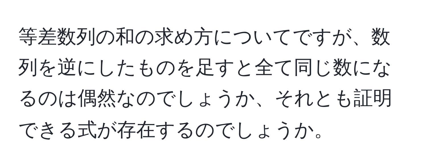 等差数列の和の求め方についてですが、数列を逆にしたものを足すと全て同じ数になるのは偶然なのでしょうか、それとも証明できる式が存在するのでしょうか。