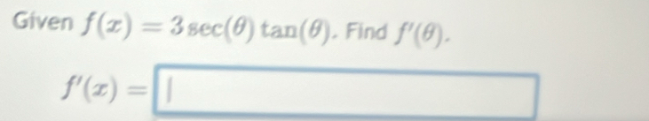 Given f(x)=3sec (θ )tan (θ ). Find f'(θ ).
f'(x)=□