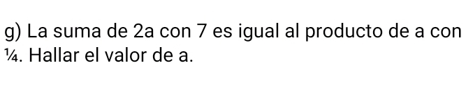 La suma de 2a con 7 es igual al producto de a con
¼. Hallar el valor de a.