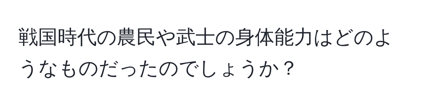 戦国時代の農民や武士の身体能力はどのようなものだったのでしょうか？