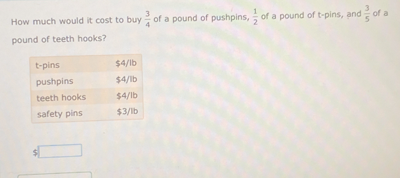 How much would it cost to buy  3/4  of a pound of pushpins,  1/2  of a pound of t-pins, and  3/5  of a
pound of teeth hooks?