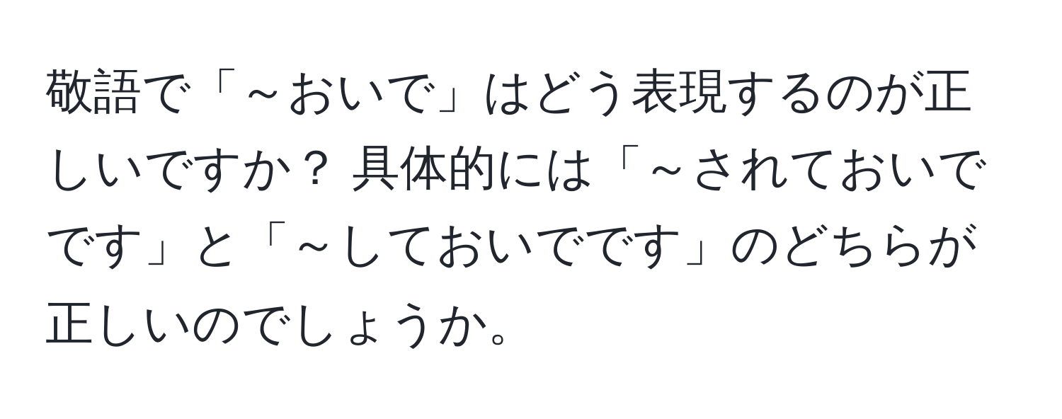 敬語で「～おいで」はどう表現するのが正しいですか？ 具体的には「～されておいでです」と「～しておいでです」のどちらが正しいのでしょうか。