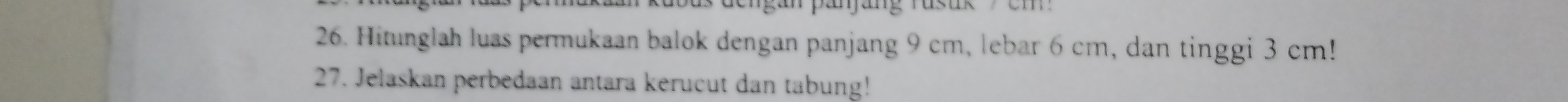 Hitunglah luas permukaan balok dengan panjang 9 cm, lebar 6 cm, dan tinggi 3 cm! 
27. Jelaskan perbedaan antara kerucut dan tabung!