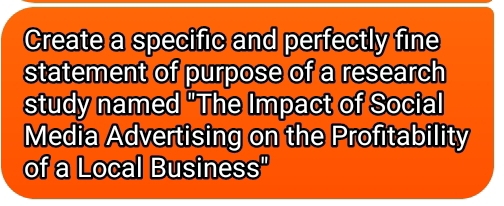 Create a specific and perfectly fine 
statement of purpose of a research 
study named "The Impact of Social 
Media Advertising on the Profitability 
of a Local Business"