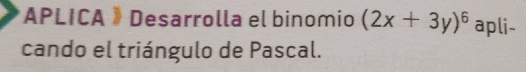 APLICA » Desarrolla el binomio (2x+3y)^6 apli- 
cando el triángulo de Pascal.