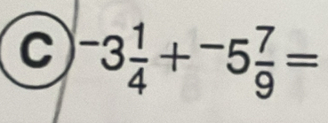 ^-3 1/4 +^-5 7/9 =