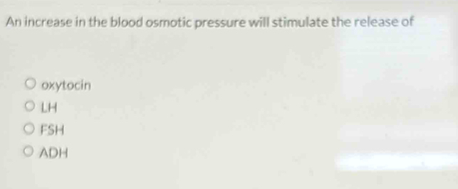 An increase in the blood osmotic pressure will stimulate the release of
oxytocin
LH
FSH
ADH