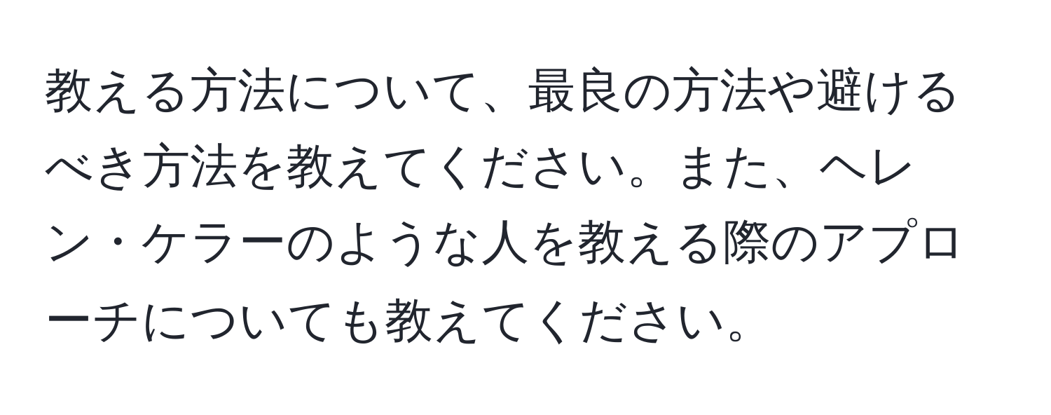 教える方法について、最良の方法や避けるべき方法を教えてください。また、ヘレン・ケラーのような人を教える際のアプローチについても教えてください。