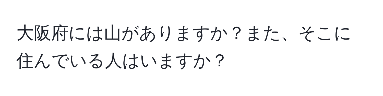 大阪府には山がありますか？また、そこに住んでいる人はいますか？