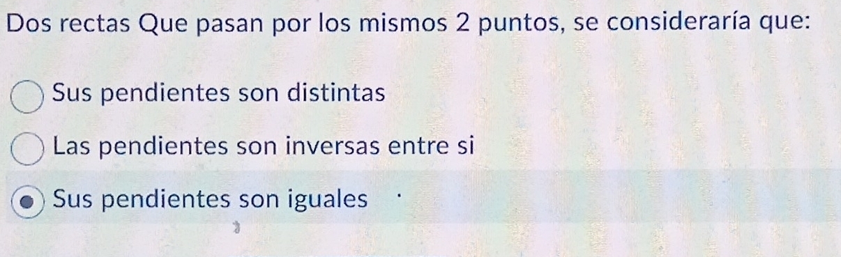 Dos rectas Que pasan por los mismos 2 puntos, se consideraría que:
Sus pendientes son distintas
Las pendientes son inversas entre si
Sus pendientes son iguales