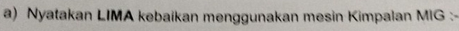 Nyatakan LIMA kebaikan menggunakan mesin Kimpalan MIG :-