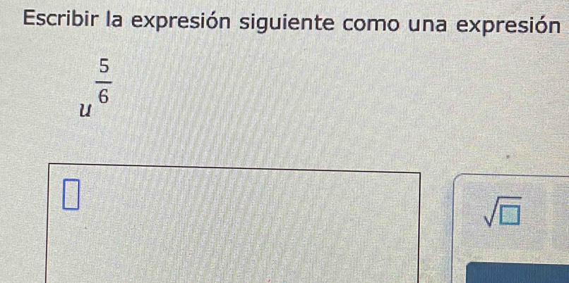 Escribir la expresión siguiente como una expresión
u^(frac 5)6
□ 
|
sqrt(□ )