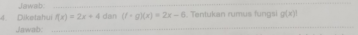 Jawab: 
4. Diketahui f(x)=2x+4 dan (fcirc g)(x)=2x-6. Tentukan rumus fungsi g(x)|
Jawab: