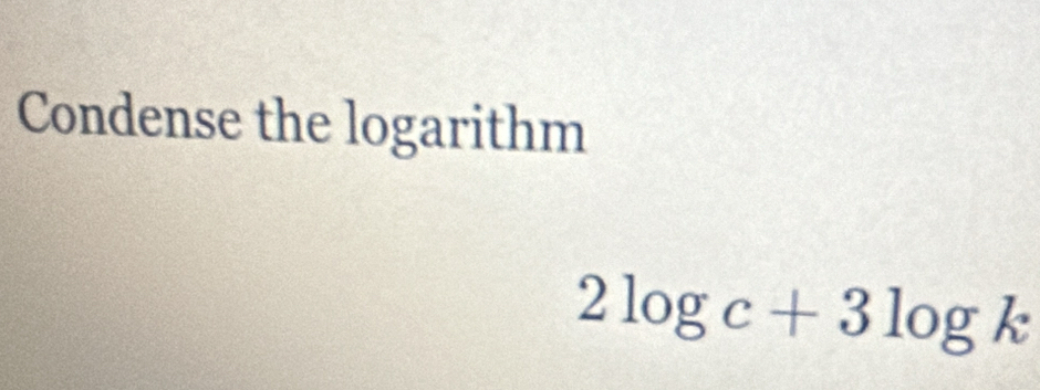 Condense the logarithm
2log c+3log k