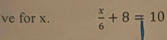 ve for x.
 x/6 +8=10