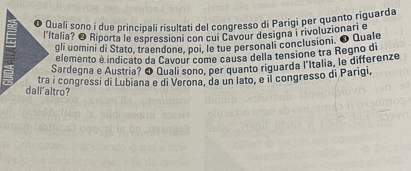 ❶ Quali sono i due principali risultati del congresso di Parigi per quanto riguarda 
l'Italia? ❷ Riporta le espressioni con cui Cavour designa i rivoluzionari e 
gli uomini di Stato, traendone, poi, le tue personali conclusioni. ❸ Quale 
elemento è indicato da Cavour come causa della tensione tra Regno di 
Sardegna e Austria? ❹ Quali sono, per quanto riguarda l’Italia, le differenze 
tra i congressi di Lubiana e di Verona, da un lato, e il congresso di Parigi,