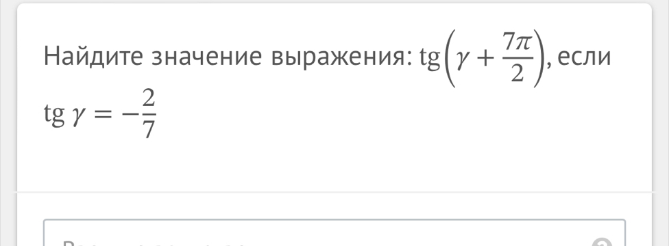 Найдите значение выражения: tg (gamma + 7π /2 ) , если
tggamma =- 2/7 