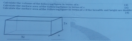 Calculate the volume of the followingtigure in terms of x. (4) 
Calculate the surface area of the following figure in terms of x
Calculate the surface area of the following figure in terms of x if the breadth and height are double (6) (4)