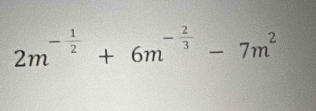 2m^(-frac 1)2+6m^(-frac 2)3-7m^2