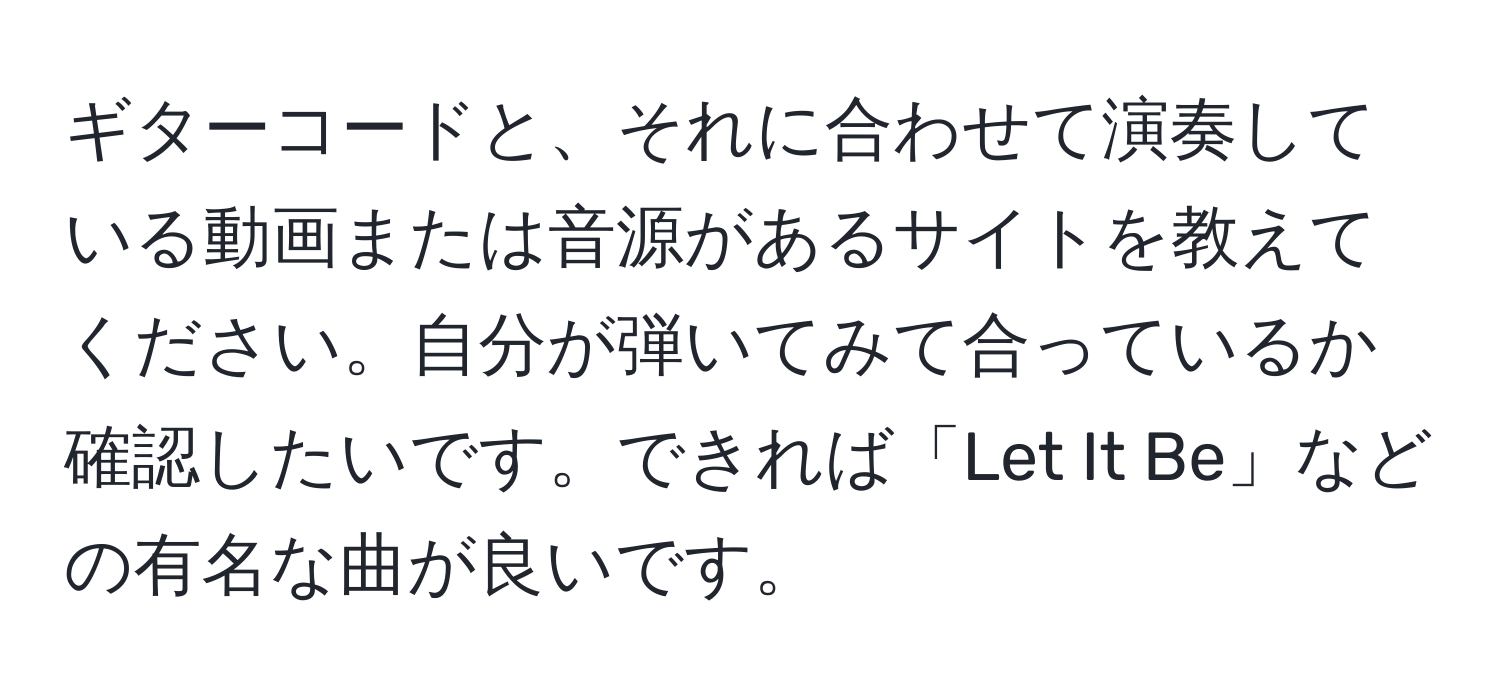 ギターコードと、それに合わせて演奏している動画または音源があるサイトを教えてください。自分が弾いてみて合っているか確認したいです。できれば「Let It Be」などの有名な曲が良いです。