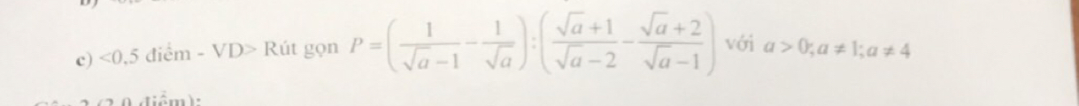 <0,5 điểm - VD> Rút gọn P=( 1/sqrt(a)-1 - 1/sqrt(a) ):( (sqrt(a)+1)/sqrt(a)-2 - (sqrt(a)+2)/sqrt(a)-1 ) với a>0; a!= 1; a!= 4
i ê m