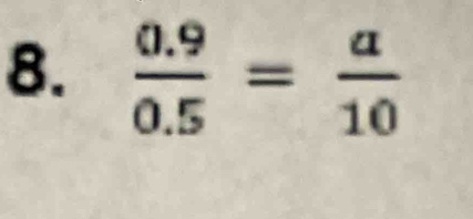  (0.9)/0.5 = a/10 