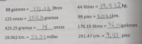 88 galones = _ litros 44 libras = _ kg.
125 onzas = _ gramos 99 pies = _ cm.
425.25 gramos =_  onzas 176. 9litros - _ galones
28.962km.= _ millas 291.47cm.= _ pies