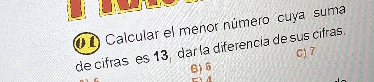 (1 Calcular el menor número cuya suma
de cifras es 13, dar la diferencia de sus cifras.
C) 7
B) 6
c