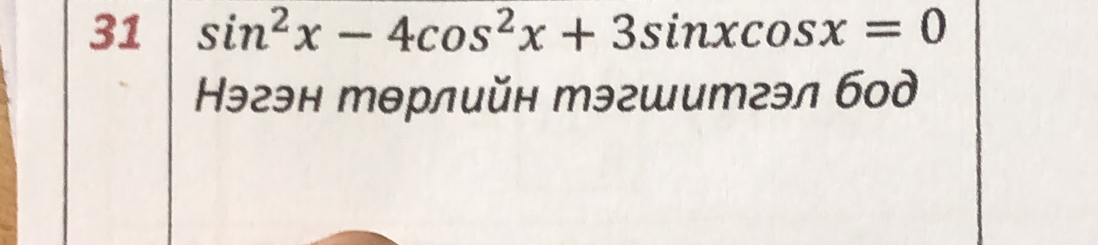 31 sin^2x-4cos^2x+3sin xcos x=0
Ηэгэн тθрлийн тэгшитгэл бод