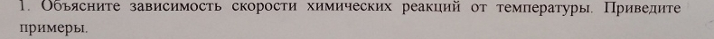 Объясните зависимость скорости химических реакций от температуры. Приведите 
примеры.