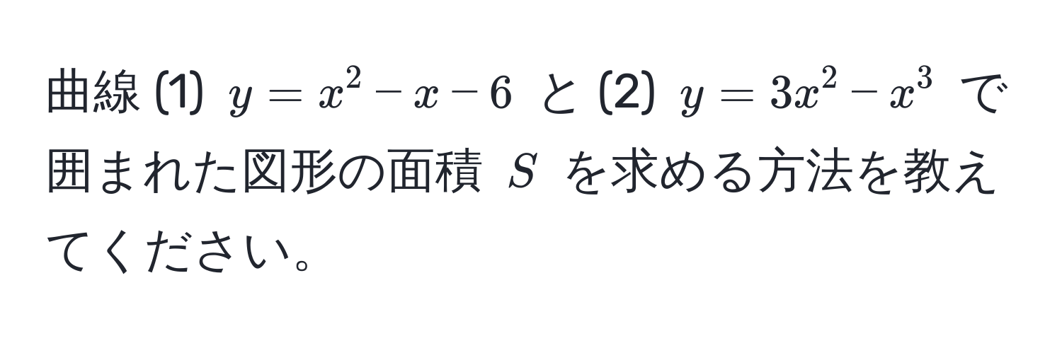 曲線 (1) $y = x^2 - x - 6$ と (2) $y = 3x^2 - x^3$ で囲まれた図形の面積 $S$ を求める方法を教えてください。