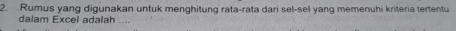 Rumus yang digunakan untuk menghitung rata-rata dari sel-sel yang memenuhi kriteria tertentu 
dalam Excel adalah ....