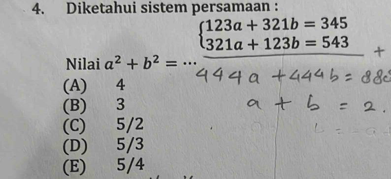 Diketahui sistem persamaan :
Nilai
a^2+b^2=·s frac beginarrayl 121a+123b=543 44a+123
(A)
(B) 3
(C) 5/2
(D) 5/3
(E) 5/4