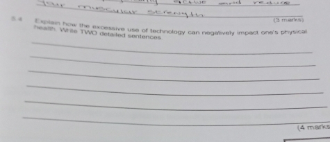 Expiain how the excessive use of technology can negatively impact one's physical 
_ 
health. White TWO detailed sentences 
_ 
_ 
_ 
_ 
_ 
(4 mark