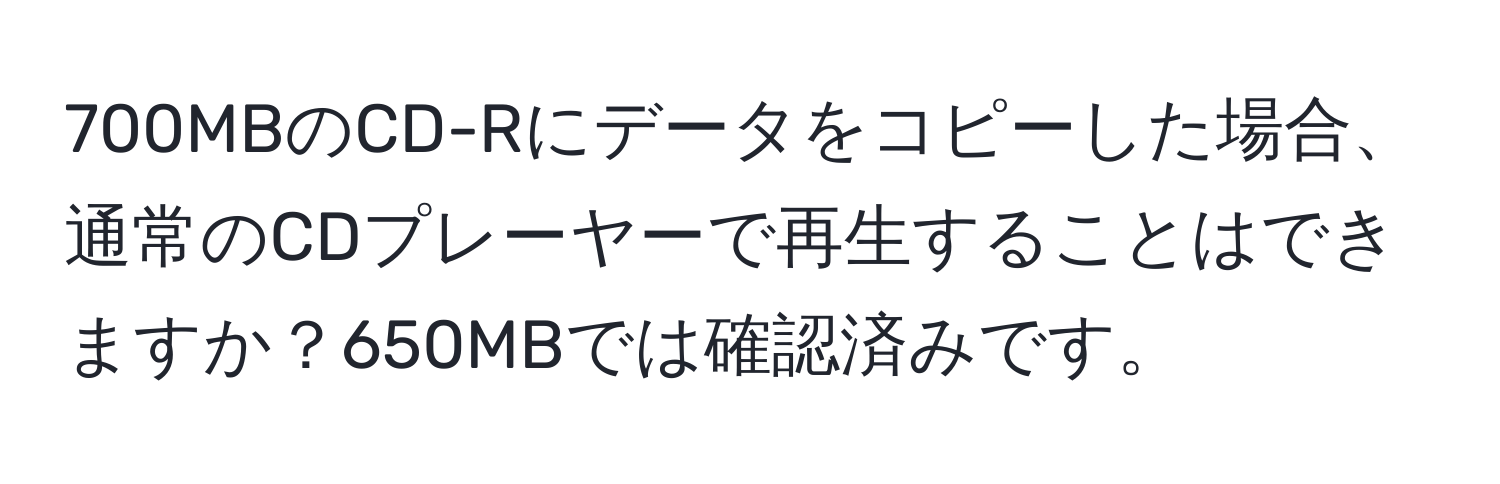 700MBのCD-Rにデータをコピーした場合、通常のCDプレーヤーで再生することはできますか？650MBでは確認済みです。
