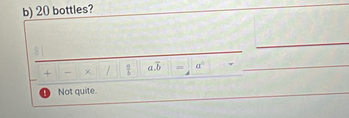 20 bottles?
+ × /  a/b  a. overline b = a°
Not quite.