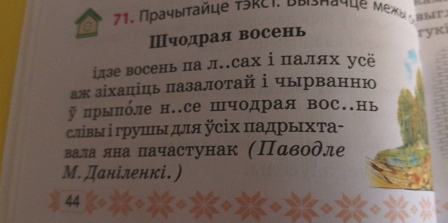 85IT. 

Ⅲчодрая восень 
ryκi 
ідзе восень па л..сах ⅰ палях усё 
ж зіхаціць пазалотай ⅰ чырванню 
У прыполе н.се Шчодрая вос.нь 
лівыⅰ грушы для сіх πадрыΙхτа- 
вала яна пачастунак (Παводле 
М. Даніленкі. ) 
44