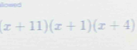 lowed
(x+11)(x+1)(x+4)