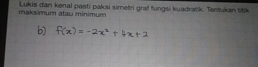 Lukis dan kenal pasti paksi simetri graf fungsi kuadratik. Tentukan titik 
maksimum atau minimum